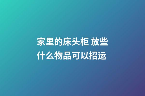 家里的床头柜 放些什么物品可以招运